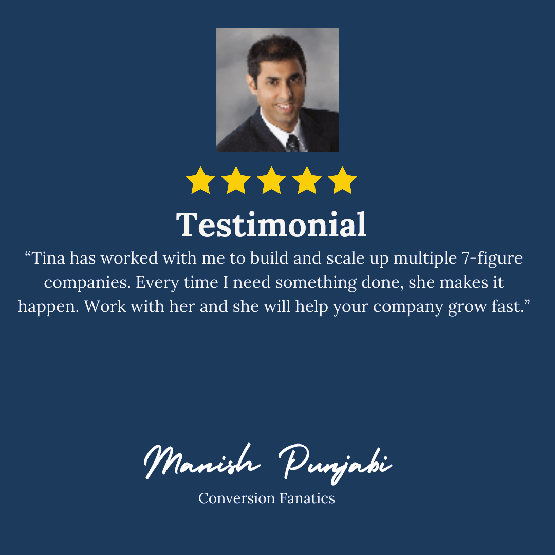 Manish Punjabi, Conversion Fanatics: Tina has worked with me to build and scale up multiple 7-figure companies