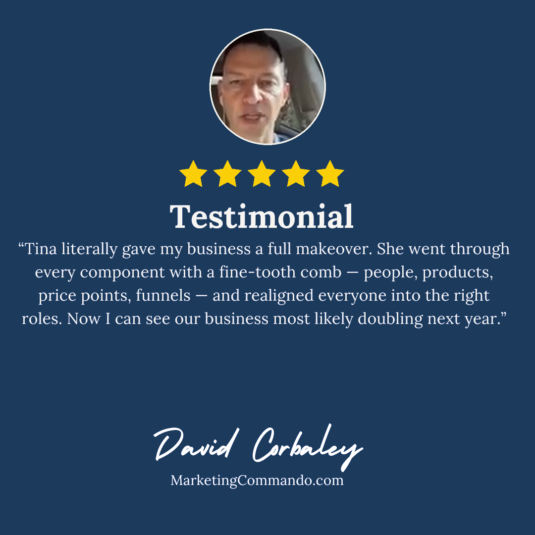 David Corbaley, MarketingCommando.com: Tina literally gave my business a full makeover: I can see our business most likely doubling next year